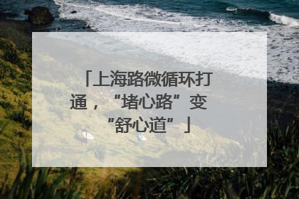 上海路微循环打通，“堵心路”变“舒心道”