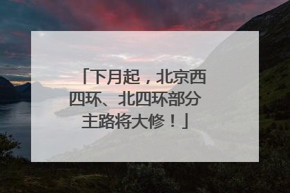 下月起，北京西四环、北四环部分主路将大修！