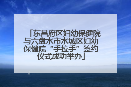 东昌府区妇幼保健院与六盘水市水城区妇幼保健院“手拉手”签约仪式成功举办