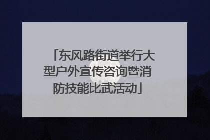东风路街道举行大型户外宣传咨询暨消防技能比武活动