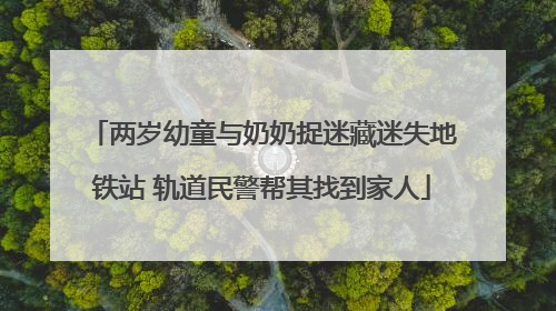 两岁幼童与奶奶捉迷藏迷失地铁站 轨道民警帮其找到家人