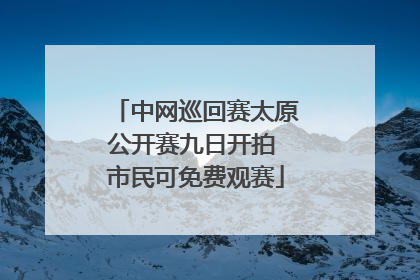 中网巡回赛太原公开赛九日开拍 市民可免费观赛