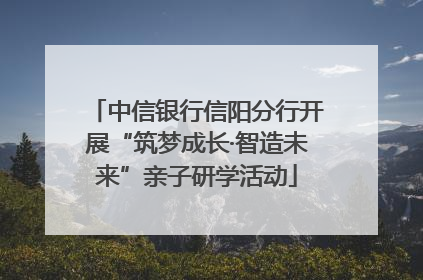 中信银行信阳分行开展“筑梦成长·智造未来”亲子研学活动