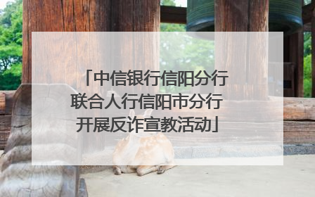 中信银行信阳分行联合人行信阳市分行开展反诈宣教活动