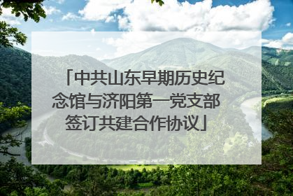 中共山东早期历史纪念馆与济阳第一党支部签订共建合作协议