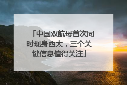 中国双航母首次同时现身西太，三个关键信息值得关注
