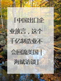 中国出口企业放言，这个千亿制造业不会回流美国｜海斌访谈