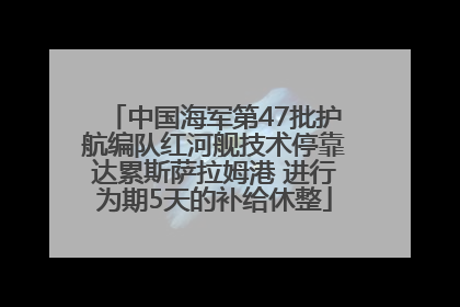 中国海军第47批护航编队红河舰技术停靠达累斯萨拉姆港 进行为期5天的补给休整