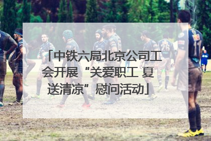 中铁六局北京公司工会开展“关爱职工 夏送清凉”慰问活动