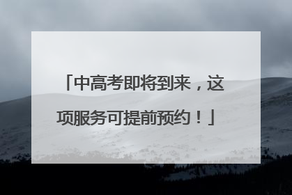 中高考即将到来，这项服务可提前预约！