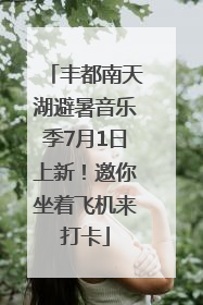 丰都南天湖避暑音乐季7月1日上新！邀你坐着飞机来打卡