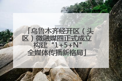 乌鲁木齐经开区（头区）微融媒圈正式成立 构建“1+5+N”全媒体传播新格局
