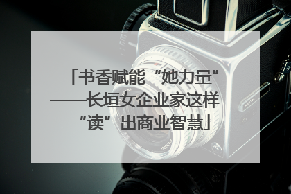 书香赋能“她力量”——长垣女企业家这样“读”出商业智慧