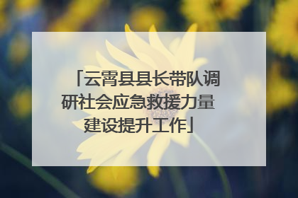云霄县县长带队调研社会应急救援力量建设提升工作
