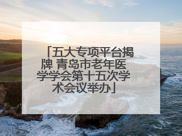 五大专项平台揭牌 青岛市老年医学学会第十五次学术会议举办