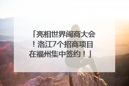 亮相世界闽商大会！洛江7个招商项目在福州集中签约！