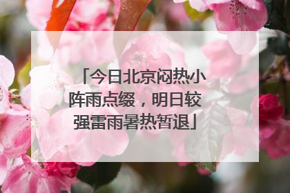 今日北京闷热小阵雨点缀，明日较强雷雨暑热暂退