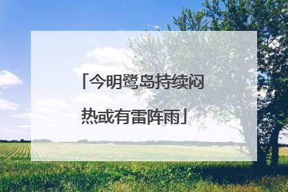 今明鹭岛持续闷热或有雷阵雨