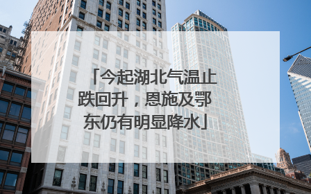 今起湖北气温止跌回升，恩施及鄂东仍有明显降水