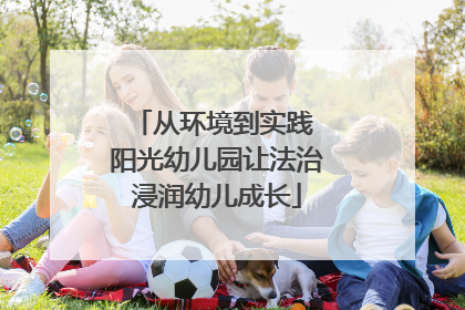 从环境到实践 阳光幼儿园让法治浸润幼儿成长