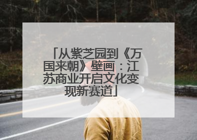 从紫芝园到《万国来朝》壁画：江苏商业开启文化变现新赛道