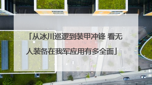从冰川巡逻到装甲冲锋 看无人装备在我军应用有多全面