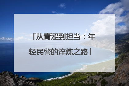从青涩到担当:年轻民警的淬炼之路