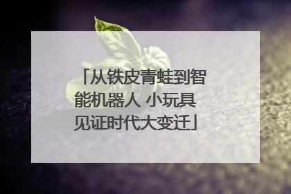 从铁皮青蛙到智能机器人 小玩具见证时代大变迁