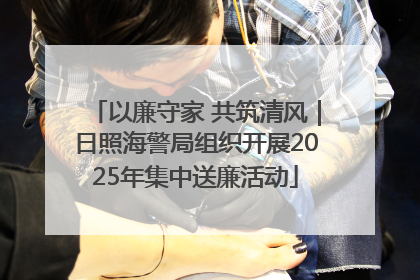 以廉守家 共筑清风｜日照海警局组织开展2025年集中送廉活动
