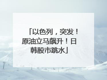以色列，突发！原油立马飙升！日韩股市跳水
