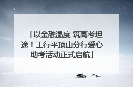 以金融温度 筑高考坦途！工行平顶山分行爱心助考活动正式启航