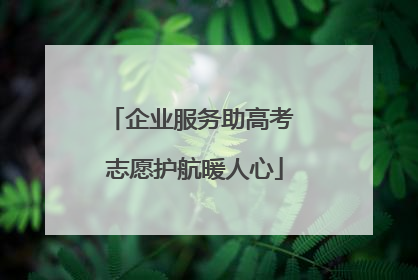 企业服务助高考 志愿护航暖人心