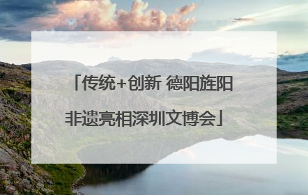 传统+创新 德阳旌阳非遗亮相深圳文博会