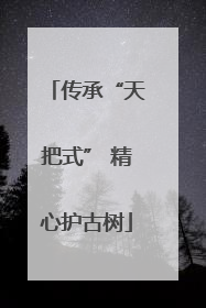 传承“天把式” 精心护古树