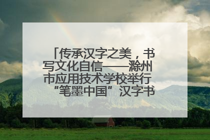 传承汉字之美，书写文化自信——滁州市应用技术学校举行“笔墨中国”汉字书写比赛表彰大会