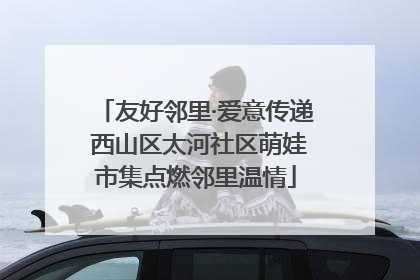 友好邻里·爱意传递 西山区太河社区萌娃市集点燃邻里温情