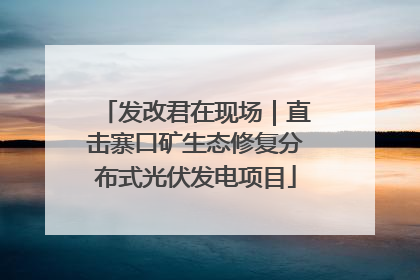 发改君在现场｜直击寨口矿生态修复分布式光伏发电项目