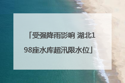 受强降雨影响 湖北198座水库超汛限水位