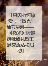只因心怀热爱，“微光”灿若星河——《微光》访谈群像致礼暨主题交流活动启动