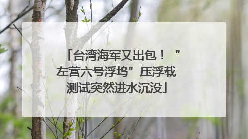 台湾海军又出包！“左营六号浮坞”压浮载测试突然进水沉没