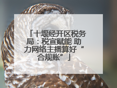 十堰经开区税务局：税宣赋能 助力网络主播算好“合规账”