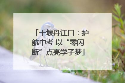 十堰丹江口：护航中考 以“零闪断”点亮学子梦