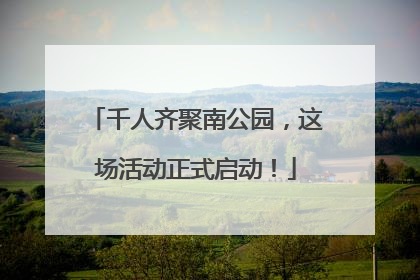 千人齐聚南公园，这场活动正式启动！