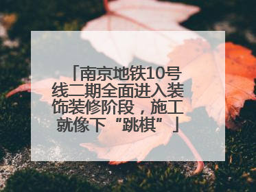 南京地铁10号线二期全面进入装饰装修阶段，施工就像下“跳棋”