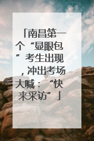 南昌第一个“显眼包”考生出现，冲出考场大喊：“快来采访”