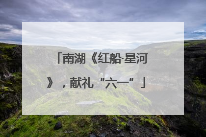 南湖《红船·星河》，献礼“六一”