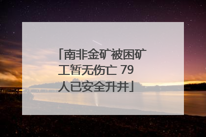 南非金矿被困矿工暂无伤亡 79人已安全升井