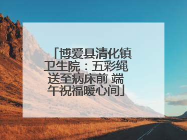 博爱县清化镇卫生院：五彩绳送至病床前 端午祝福暖心间