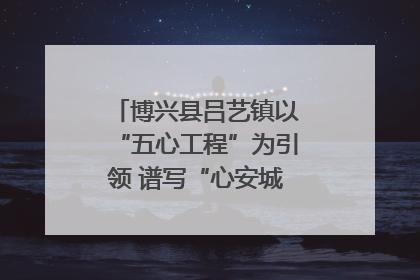 博兴县吕艺镇以“五心工程”为引领 谱写“心安城市”建设新篇章