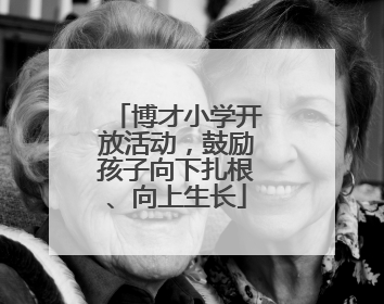 博才小学开放活动，鼓励孩子向下扎根、向上生长